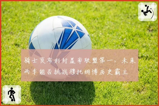 骑士莫布利封盖率联盟第一,未来两季能否挑战穆托姆博历史霸主