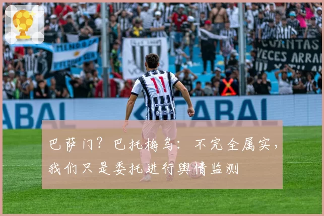 巴萨门？巴托梅乌：不完全属实，我们只是委托进行舆情监测