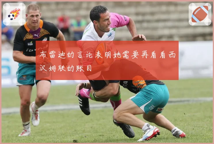 布雷迪的言论表明她需要再看看西汉姆联的账目