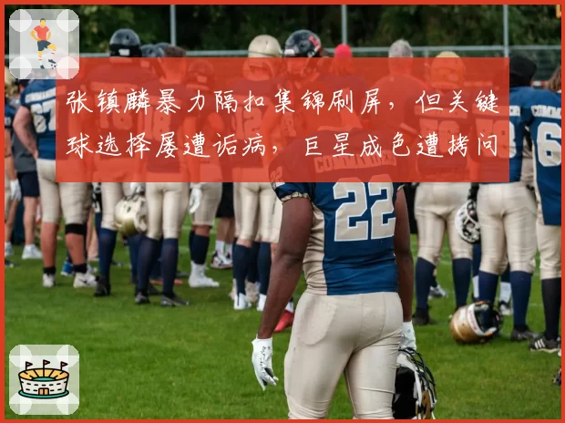 张镇麟暴力隔扣集锦刷屏，但关键球选择屡遭诟病，巨星成色遭拷问？