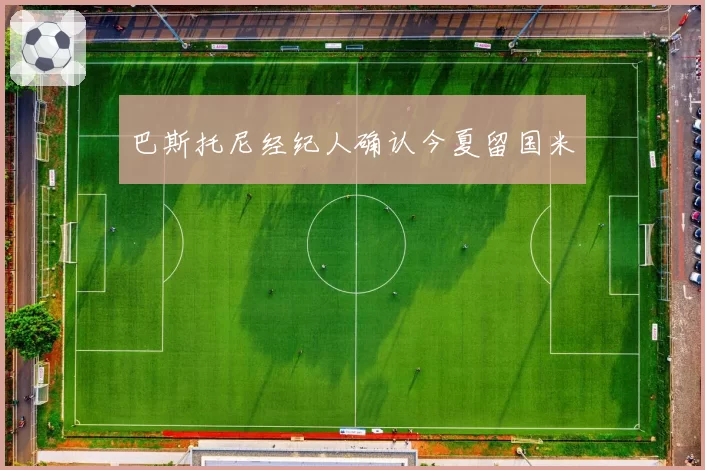 巴斯托尼经纪人确认今夏留国米
