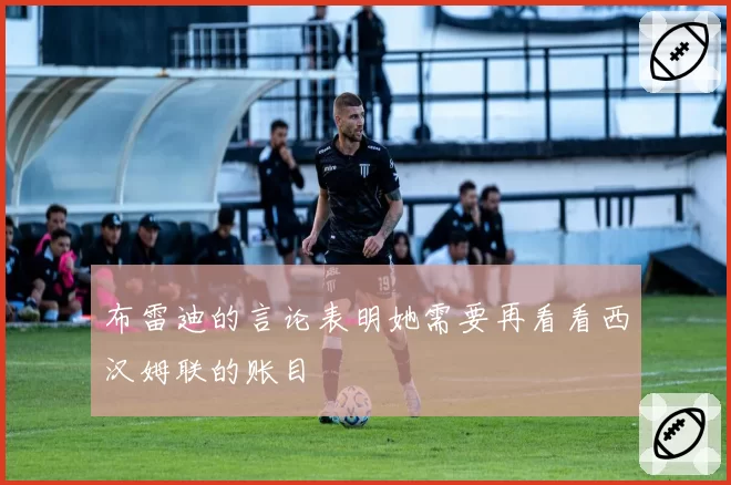 布雷迪的言论表明她需要再看看西汉姆联的账目