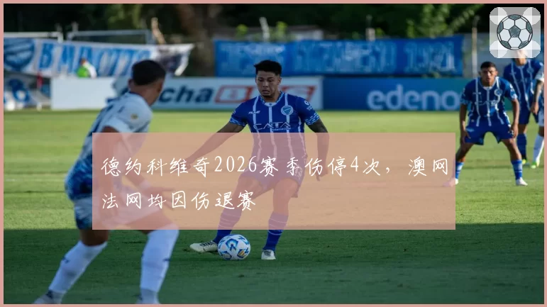 德约科维奇2026赛季伤停4次，澳网法网均因伤退赛