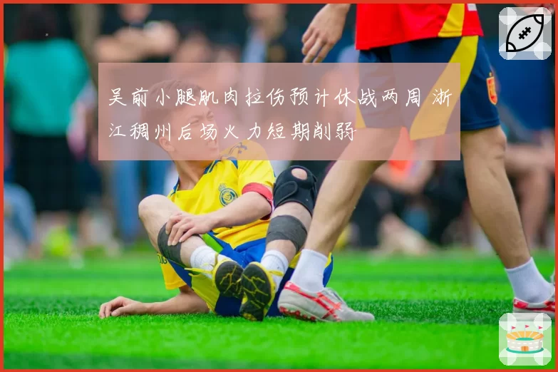 吴前小腿肌肉拉伤预计休战两周 浙江稠州后场火力短期削弱
