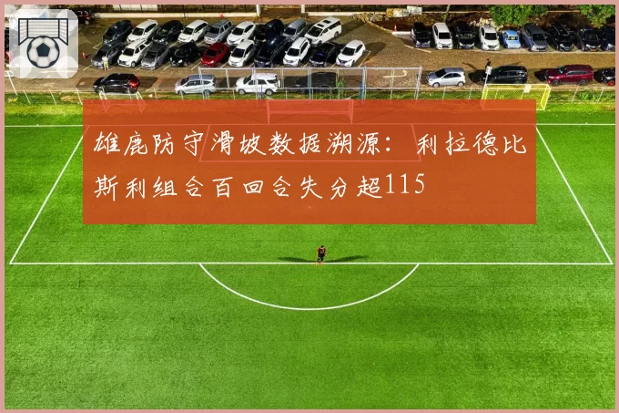 雄鹿防守滑坡数据溯源：利拉德比斯利组合百回合失分超115