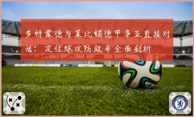 多特蒙德与莱比锡德甲争亚直接对话：定位球攻防效率全面剖析