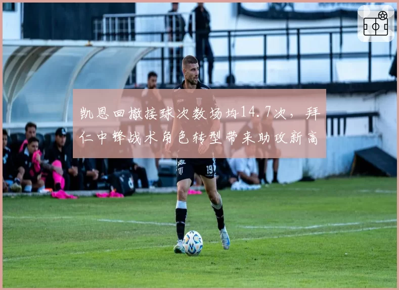 凯恩回撤接球次数场均14.7次，拜仁中锋战术角色转型带来助攻新高