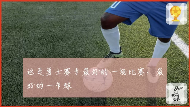 这是勇士赛季最好的一场比赛,最好的一节球