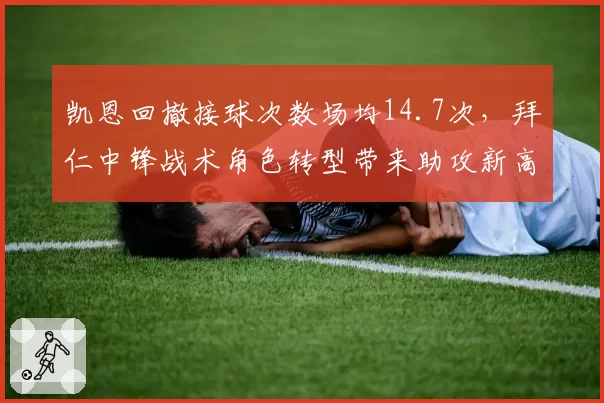 凯恩回撤接球次数场均14.7次，拜仁中锋战术角色转型带来助攻新高